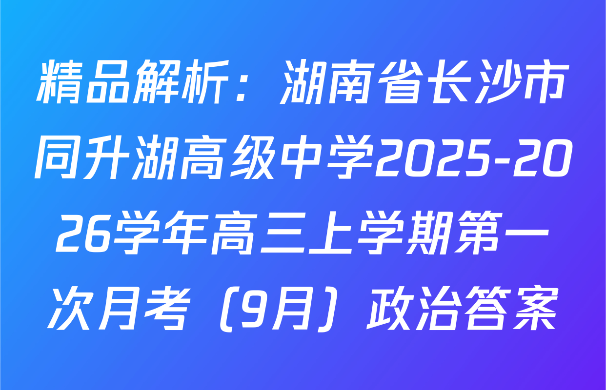 精品解析：湖南省长沙市同升湖高级中学2025-2026学年高三上学期第一次月考（9月）政治答案