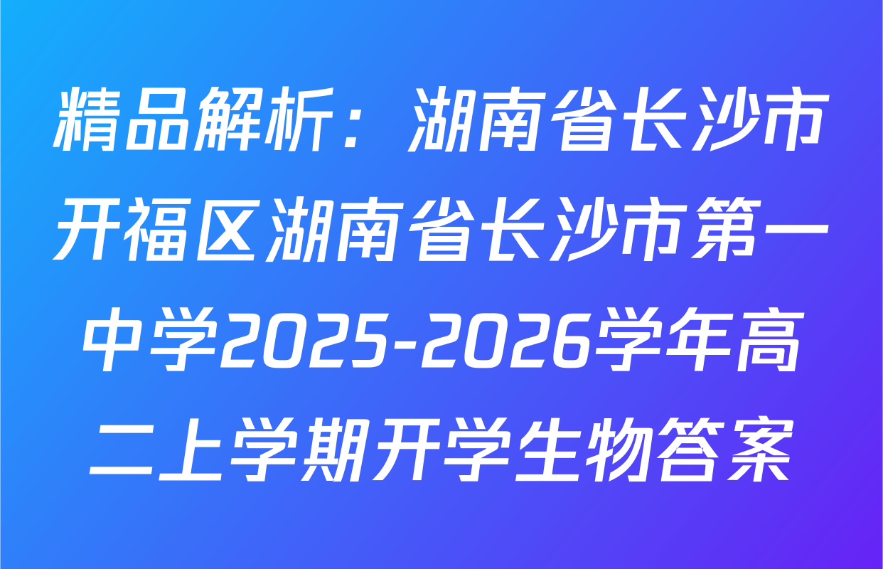 精品解析：湖南省长沙市开福区湖南省长沙市第一中学2025-2026学年高二上学期开学生物答案