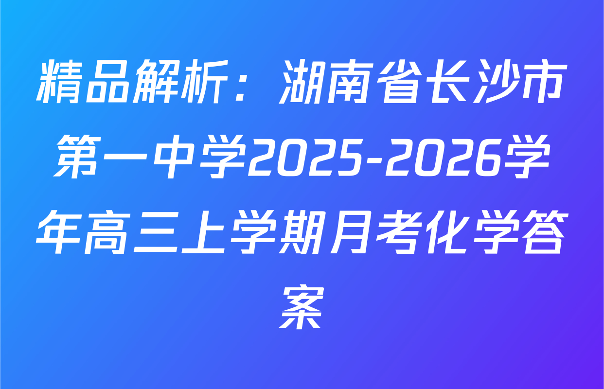 精品解析：湖南省长沙市第一中学2025-2026学年高三上学期月考化学答案