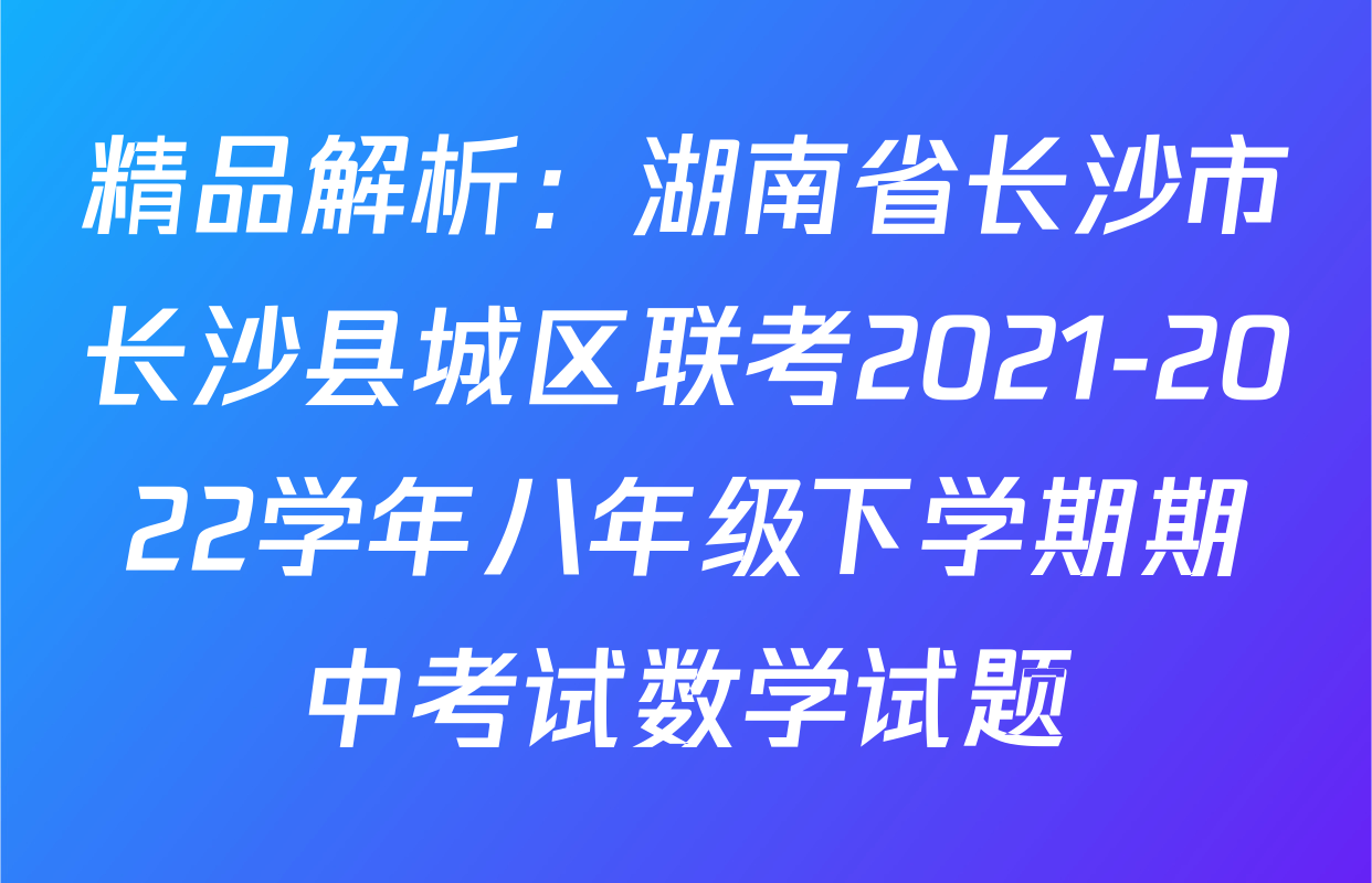 精品解析：湖南省长沙市长沙县城区联考2021-2022学年八年级下学期期中考试数学试题