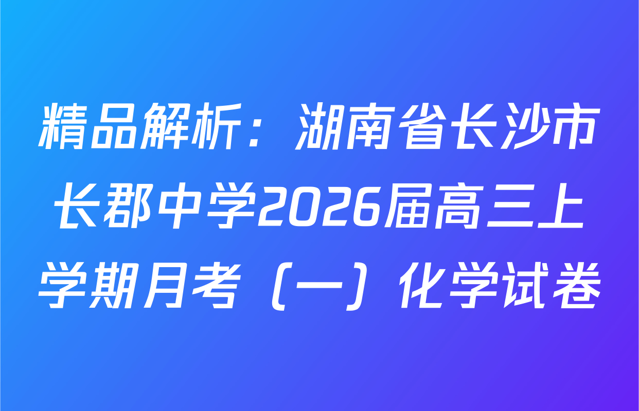 精品解析：湖南省长沙市长郡中学2026届高三上学期月考（一）化学试卷