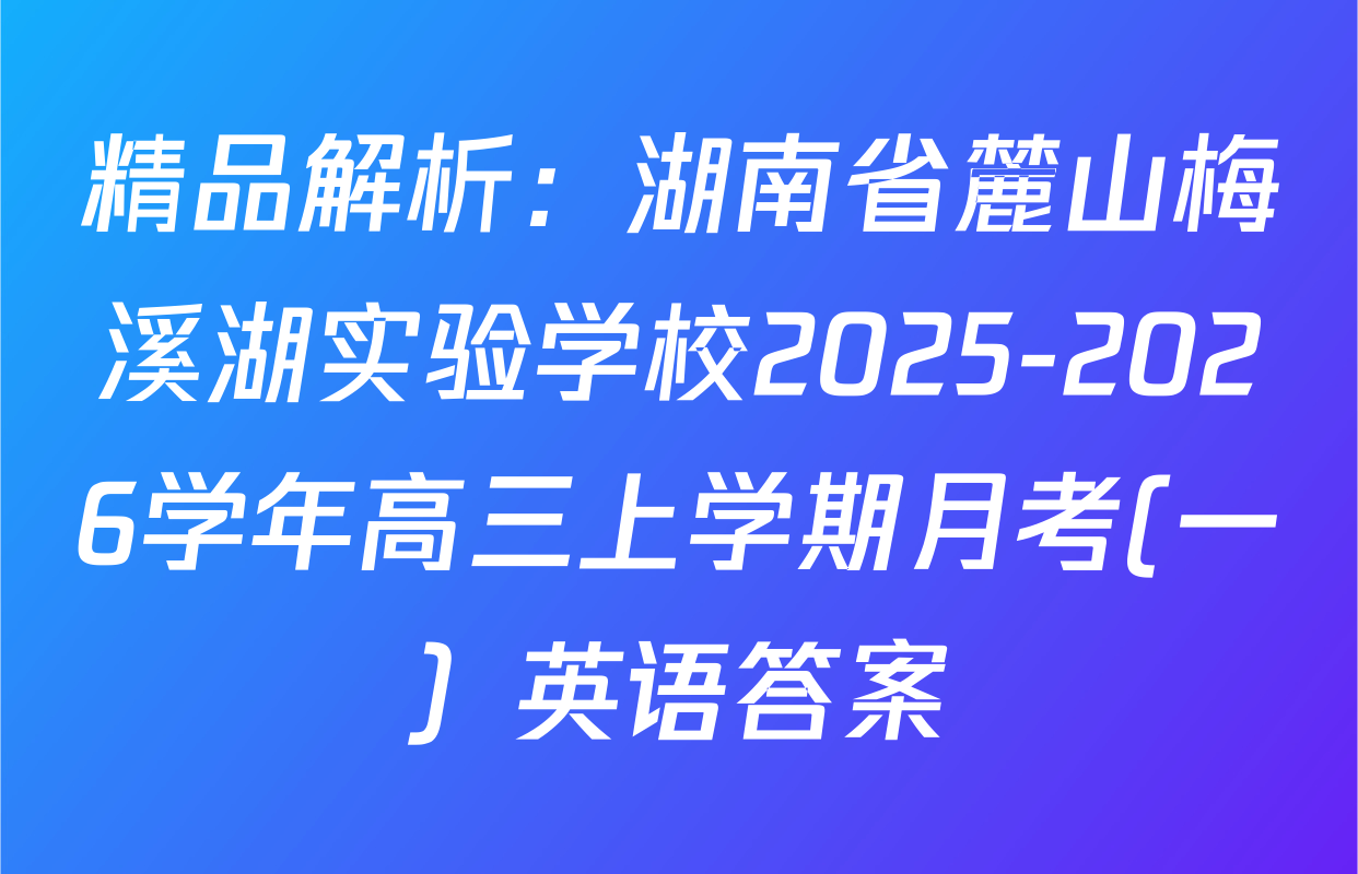 精品解析：湖南省麓山梅溪湖实验学校2025-2026学年高三上学期月考(一）英语答案