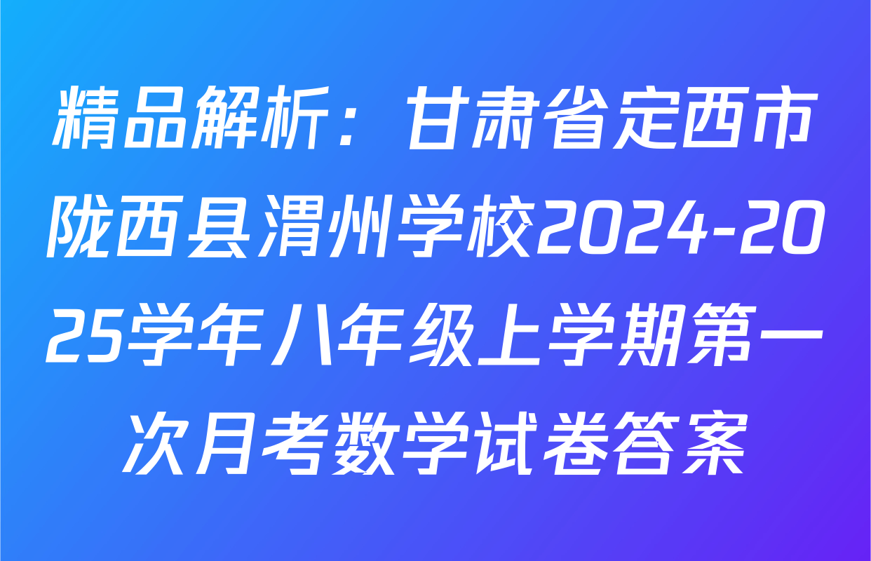 精品解析：甘肃省定西市陇西县渭州学校2024-2025学年八年级上学期第一次月考数学试卷答案