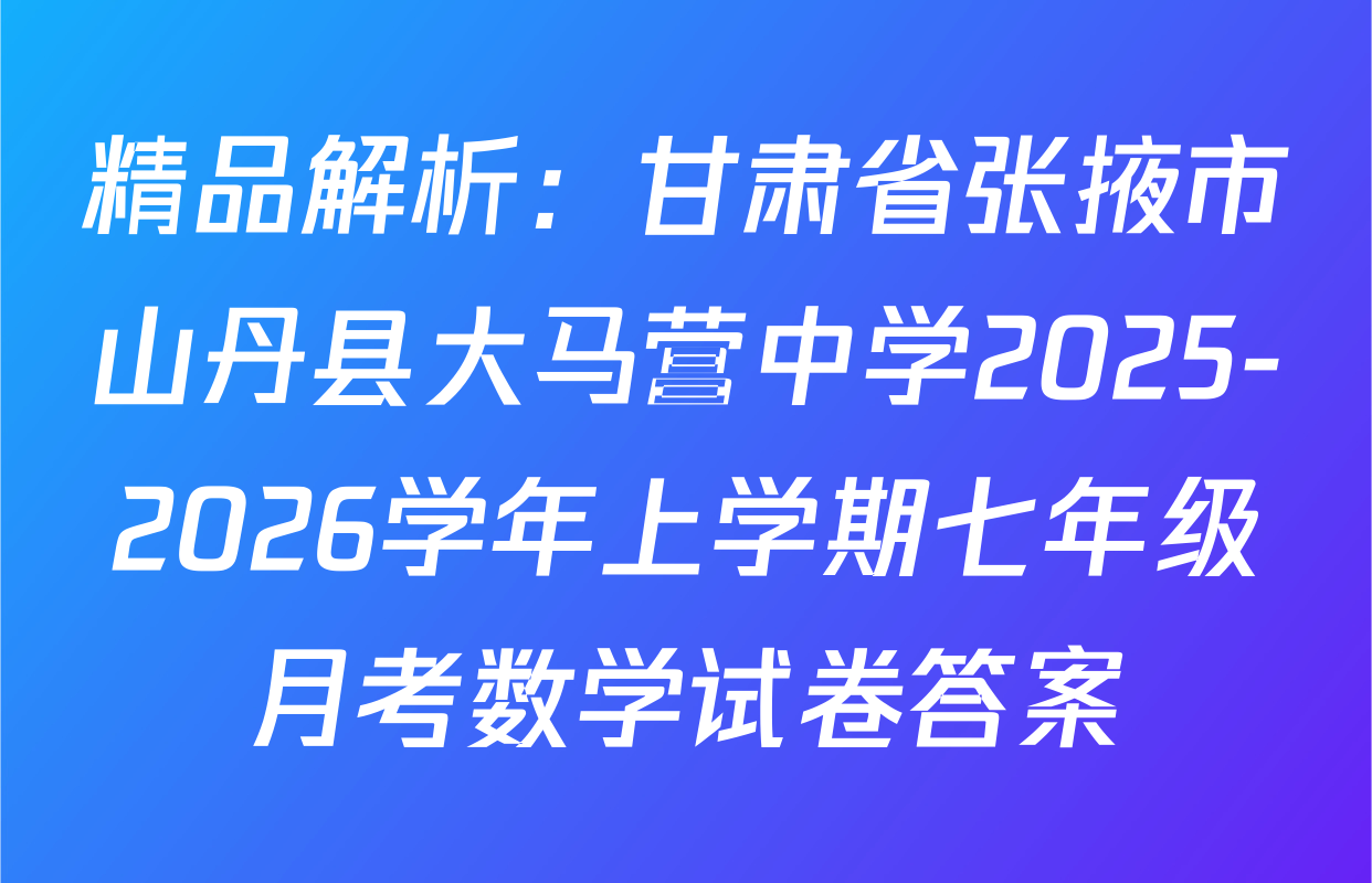 精品解析：甘肃省张掖市山丹县大马营中学2025-2026学年上学期七年级月考数学试卷答案