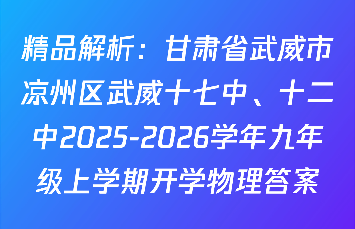 精品解析：甘肃省武威市凉州区武威十七中、十二中2025-2026学年九年级上学期开学物理答案