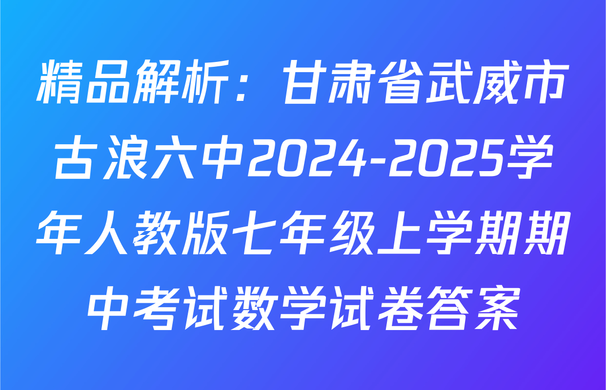 精品解析：甘肃省武威市古浪六中2024-2025学年人教版七年级上学期期中考试数学试卷答案