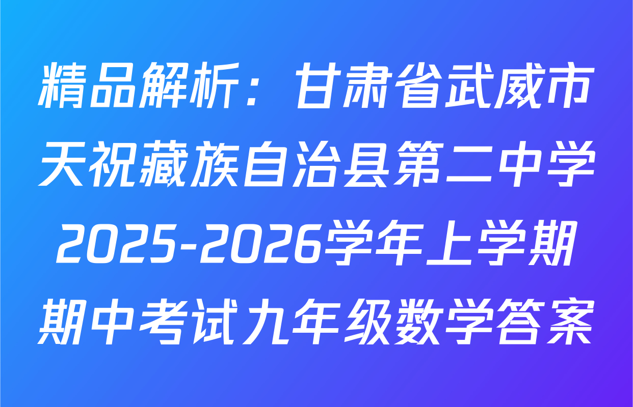 精品解析：甘肃省武威市天祝藏族自治县第二中学2025-2026学年上学期期中考试九年级数学答案