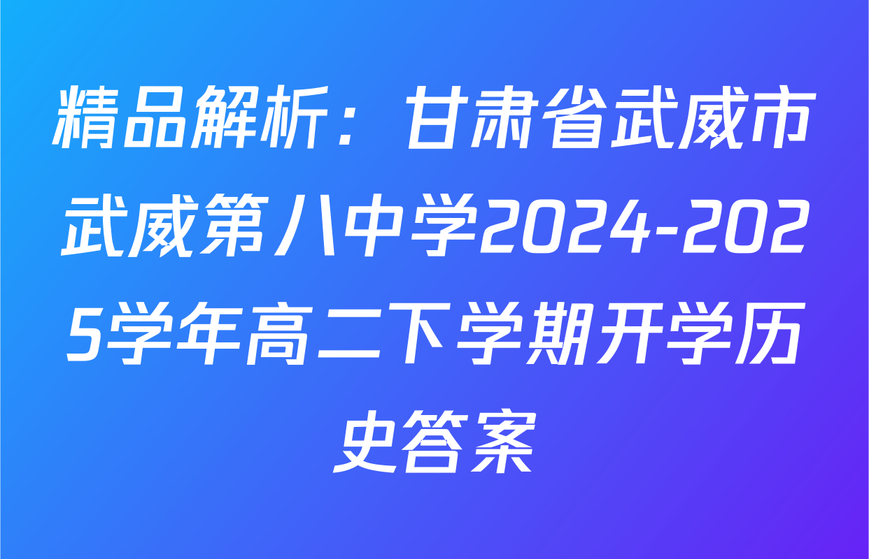 精品解析：甘肃省武威市武威第八中学2024-2025学年高二下学期开学历史答案