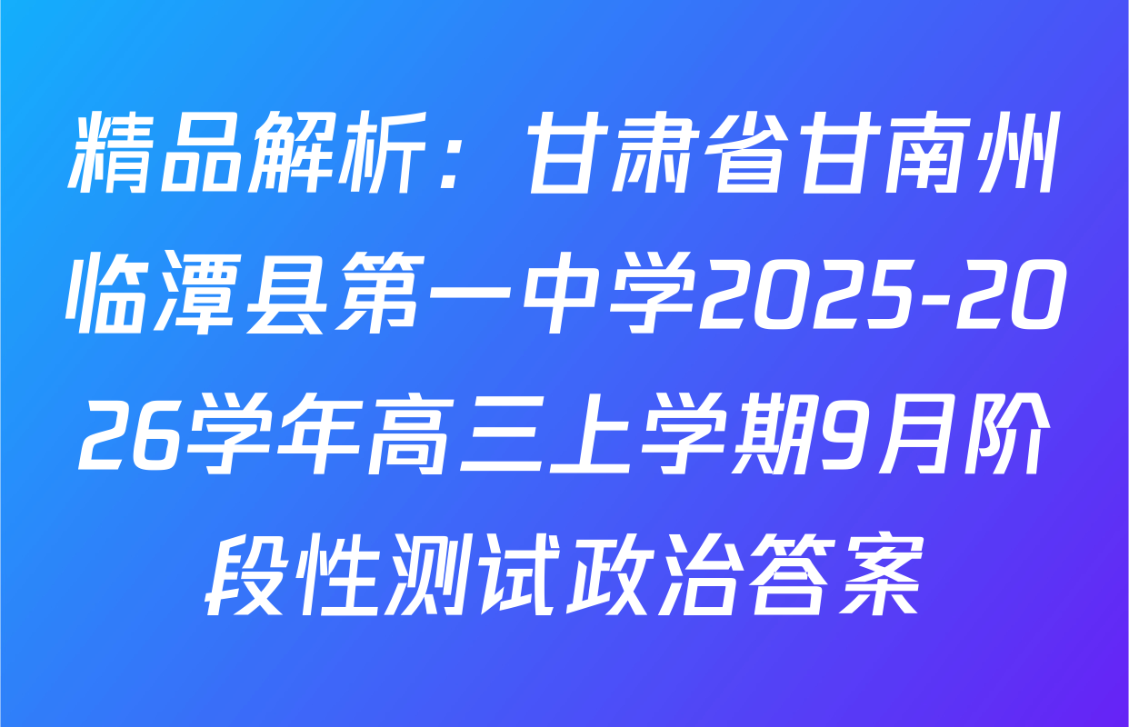 精品解析：甘肃省甘南州临潭县第一中学2025-2026学年高三上学期9月阶段性测试政治答案