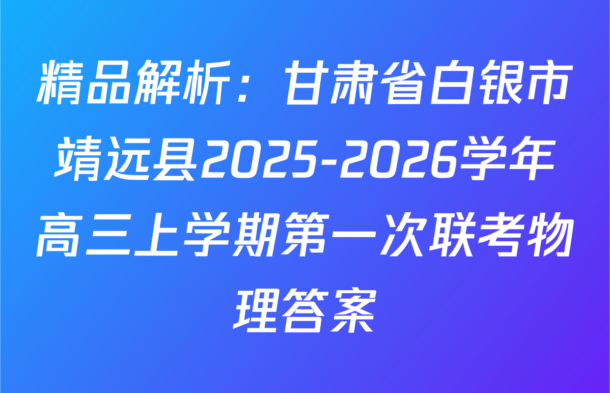 精品解析：甘肃省白银市靖远县2025-2026学年高三上学期第一次联考物理答案