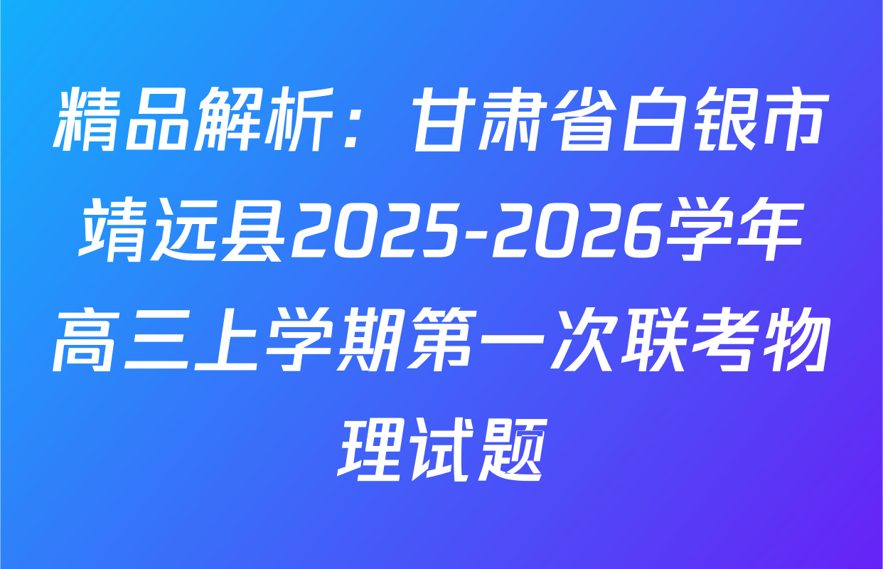 精品解析：甘肃省白银市靖远县2025-2026学年高三上学期第一次联考物理试题