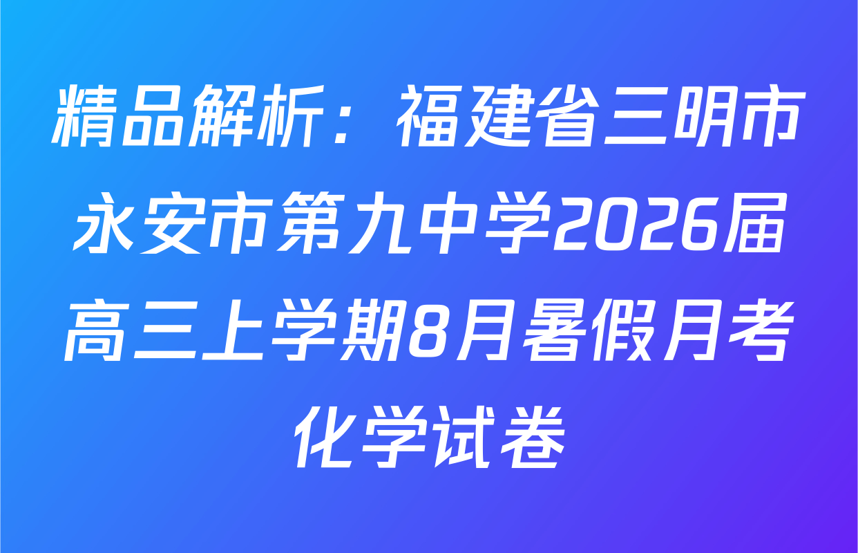 精品解析：福建省三明市永安市第九中学2026届高三上学期8月暑假月考化学试卷