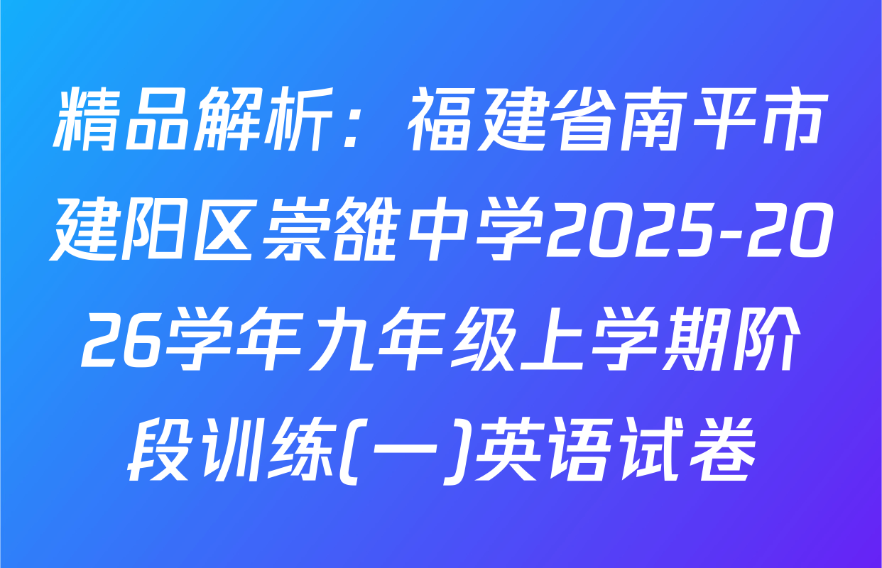 精品解析：福建省南平市建阳区崇雒中学2025-2026学年九年级上学期阶段训练(一)英语试卷