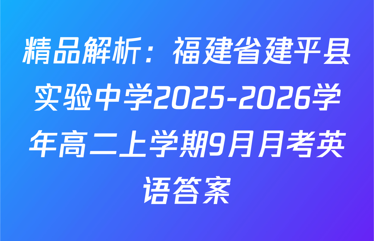 精品解析：福建省建平县实验中学2025-2026学年高二上学期9月月考英语答案