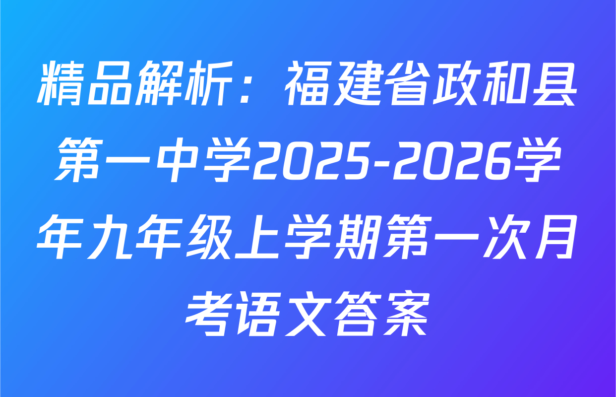 精品解析：福建省政和县第一中学2025-2026学年九年级上学期第一次月考语文答案