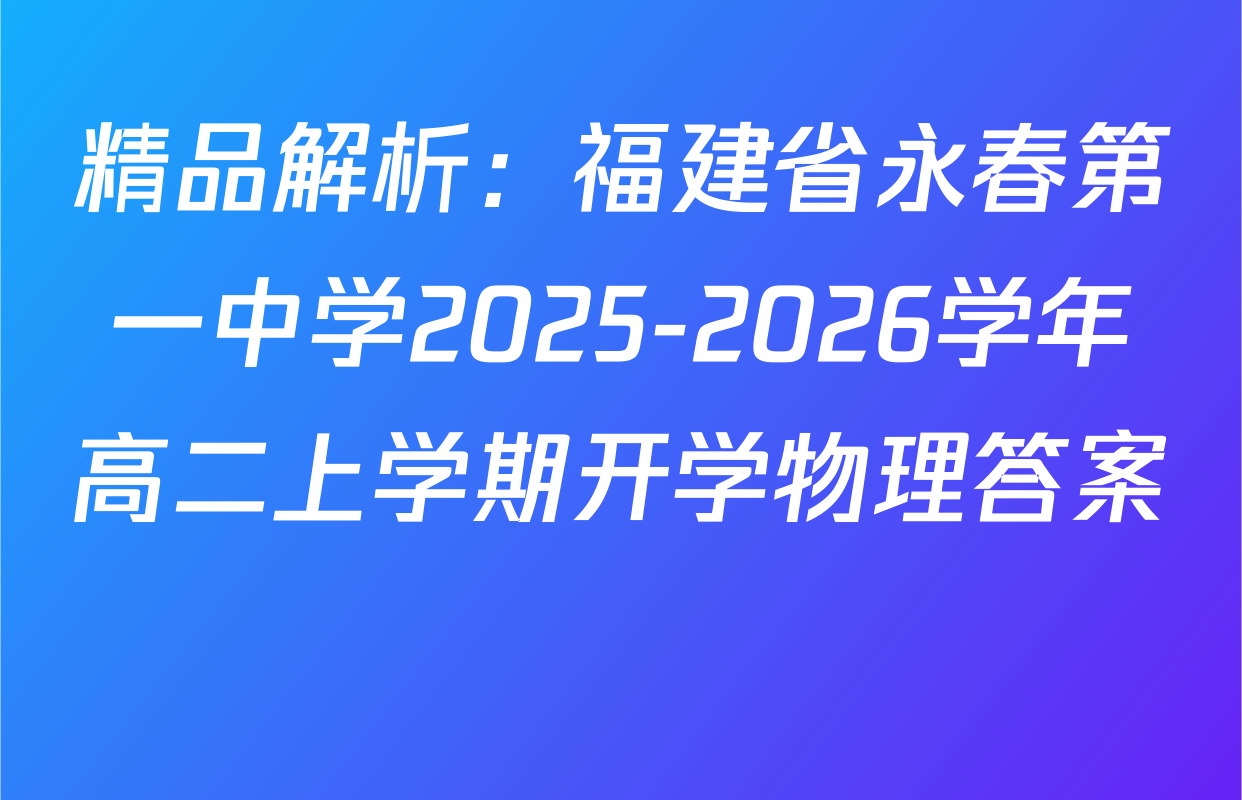精品解析：福建省永春第一中学2025-2026学年高二上学期开学物理答案 