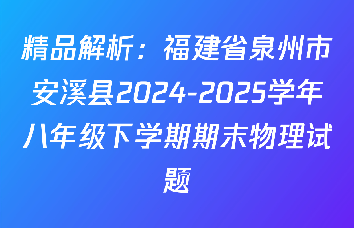 精品解析：福建省泉州市安溪县2024-2025学年八年级下学期期末物理试题