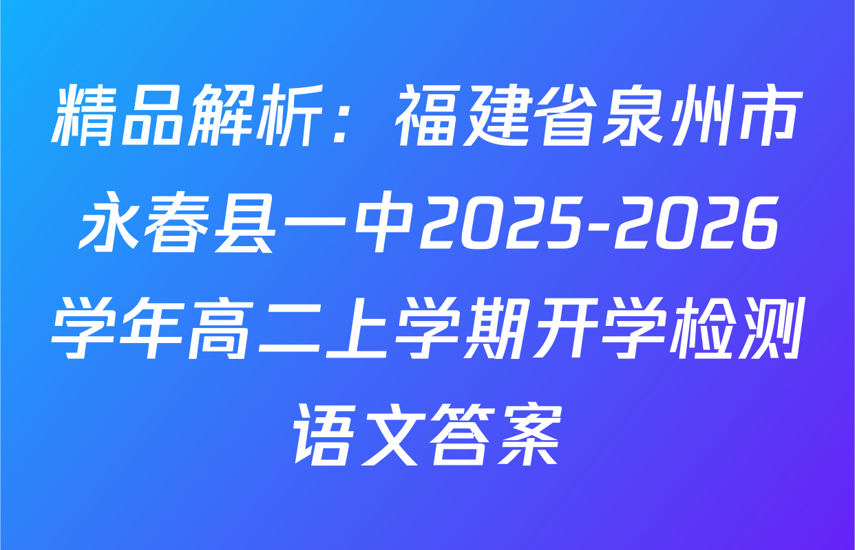 精品解析：福建省泉州市永春县一中2025-2026学年高二上学期开学检测语文答案