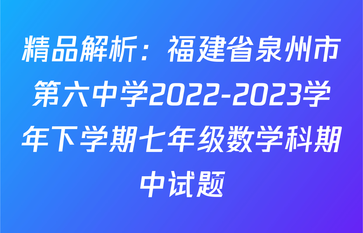 精品解析：福建省泉州市第六中学2022-2023学年下学期七年级数学科期中试题