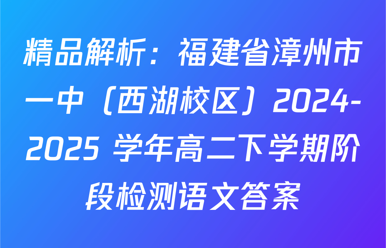 精品解析：福建省漳州市一中（西湖校区）2024-2025 学年高二下学期阶段检测语文答案