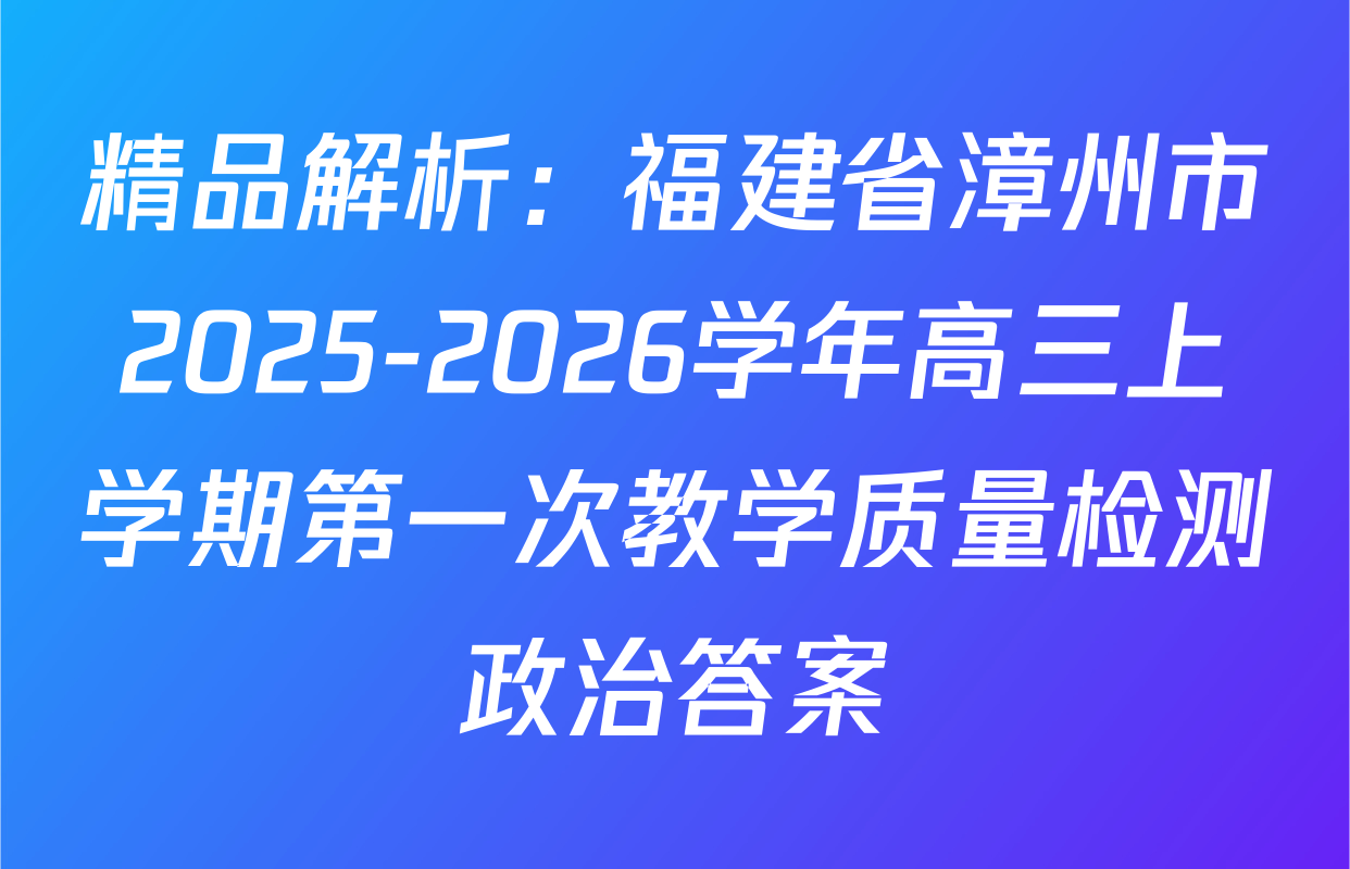 精品解析：福建省漳州市2025-2026学年高三上学期第一次教学质量检测政治答案