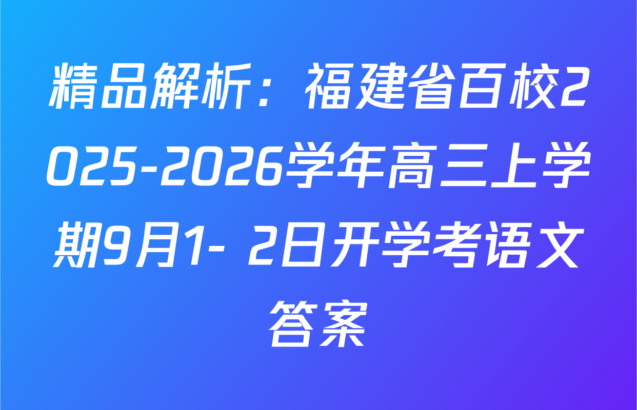 精品解析：福建省百校2025-2026学年高三上学期9月1- 2日开学考语文答案