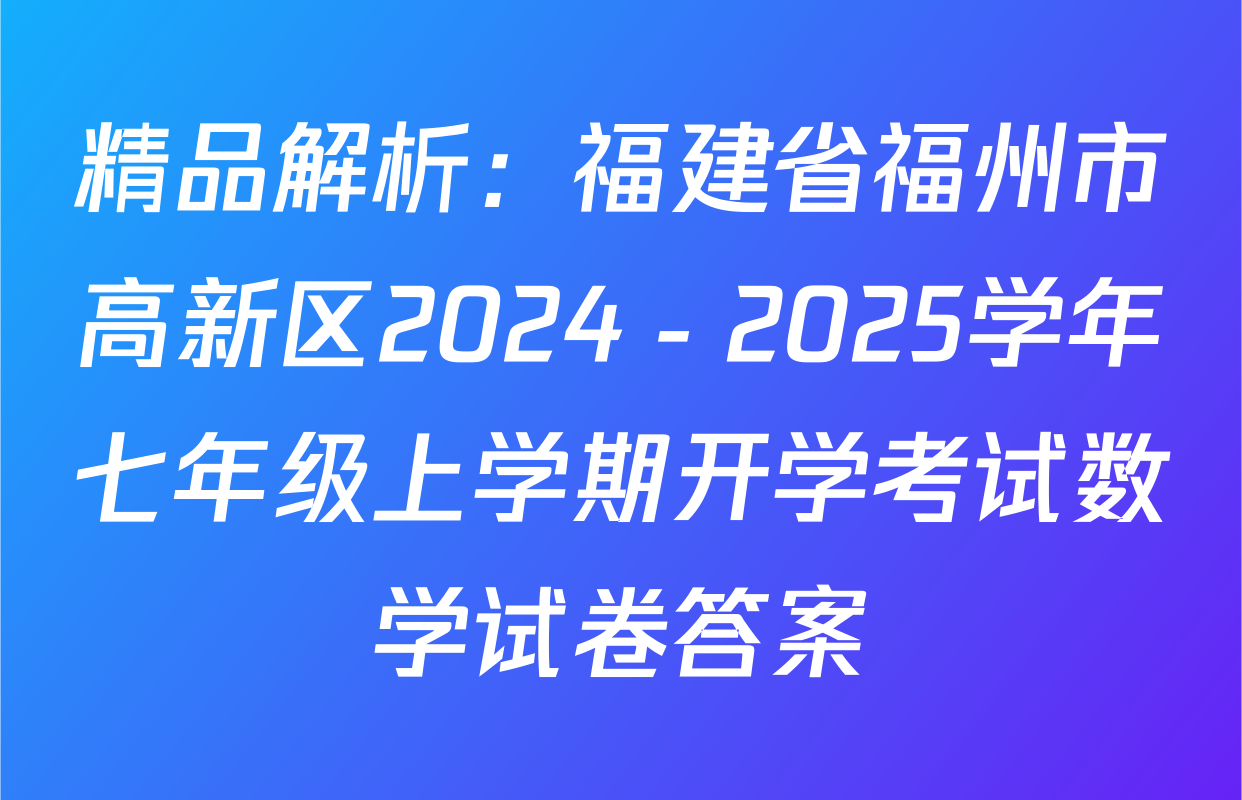 精品解析：福建省福州市高新区2024－2025学年七年级上学期开学考试数学试卷答案