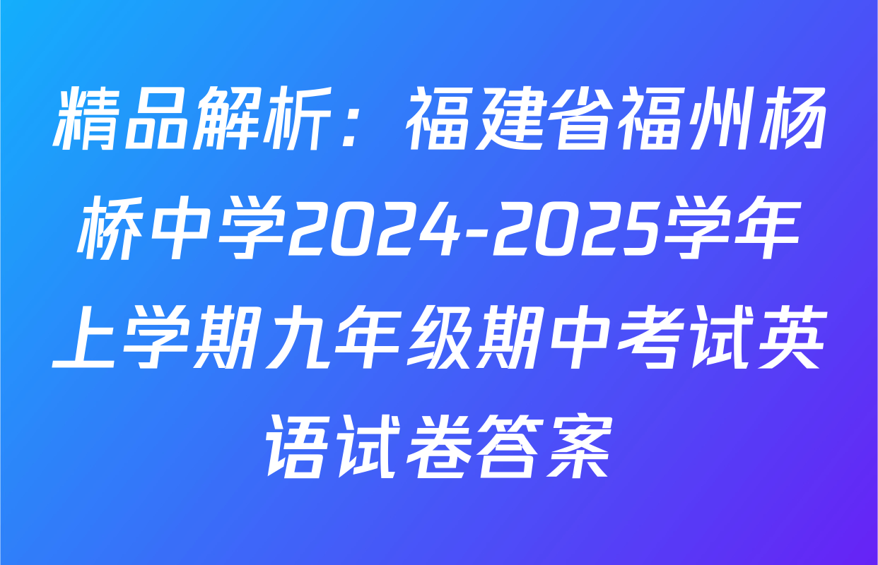 精品解析：福建省福州杨桥中学2024-2025学年上学期九年级期中考试英语试卷答案