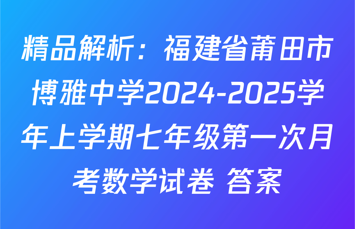 精品解析：福建省莆田市博雅中学2024-2025学年上学期七年级第一次月考数学试卷 答案