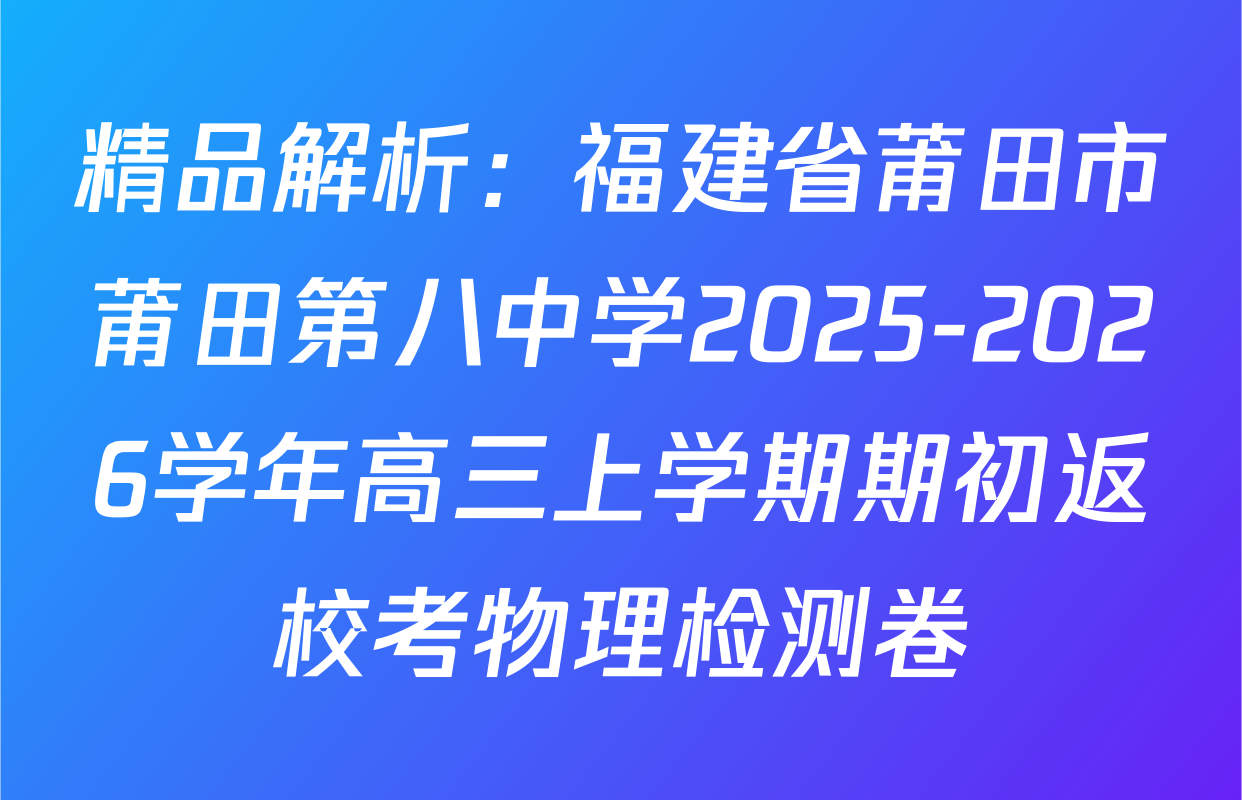 精品解析：福建省莆田市莆田第八中学2025-2026学年高三上学期期初返校考物理检测卷