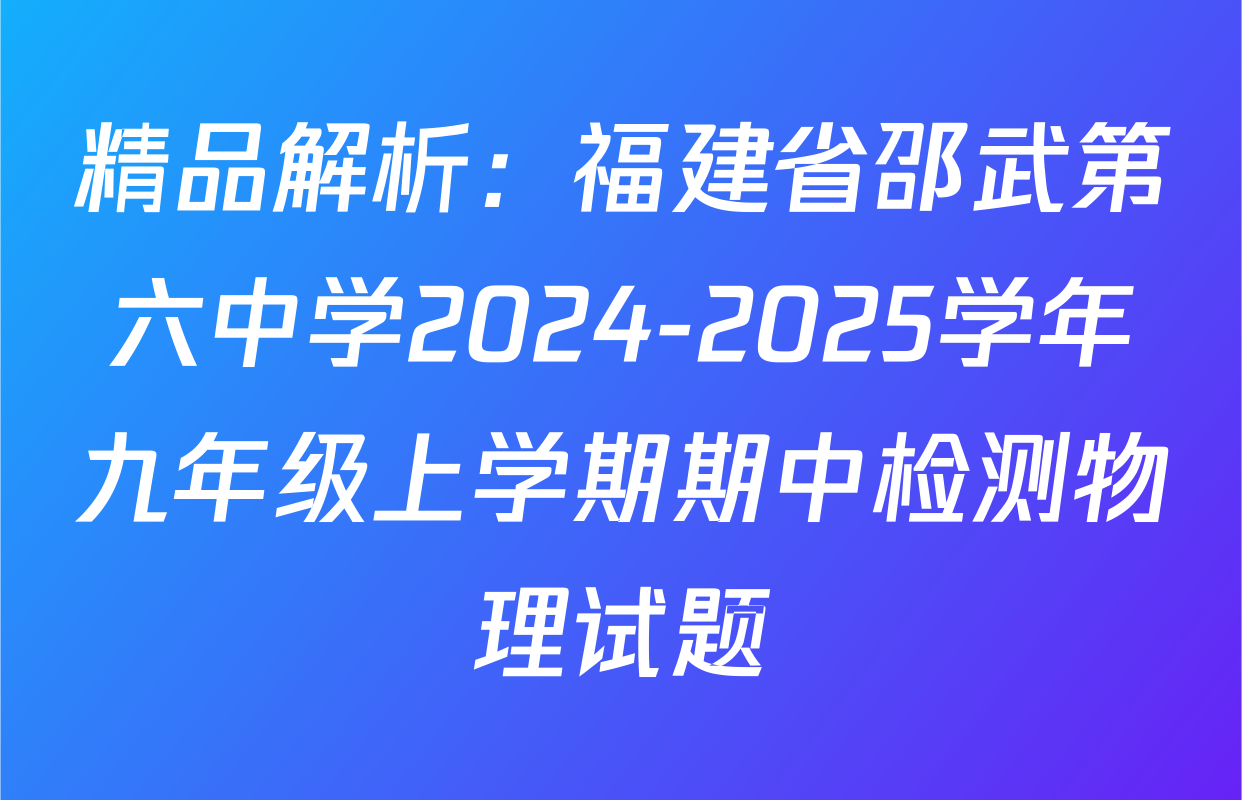 精品解析：福建省邵武第六中学2024-2025学年九年级上学期期中检测物理试题
