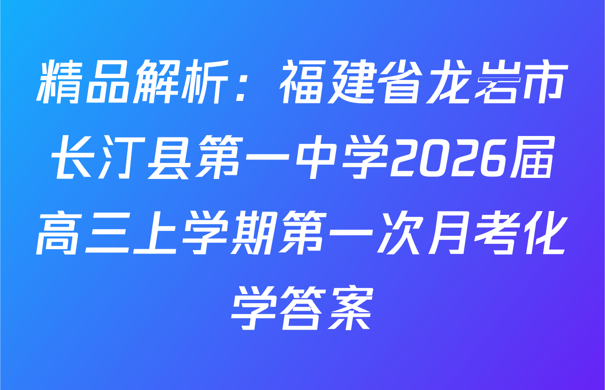 精品解析：福建省龙岩市长汀县第一中学2026届高三上学期第一次月考化学答案