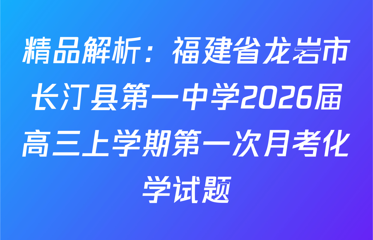精品解析：福建省龙岩市长汀县第一中学2026届高三上学期第一次月考化学试题