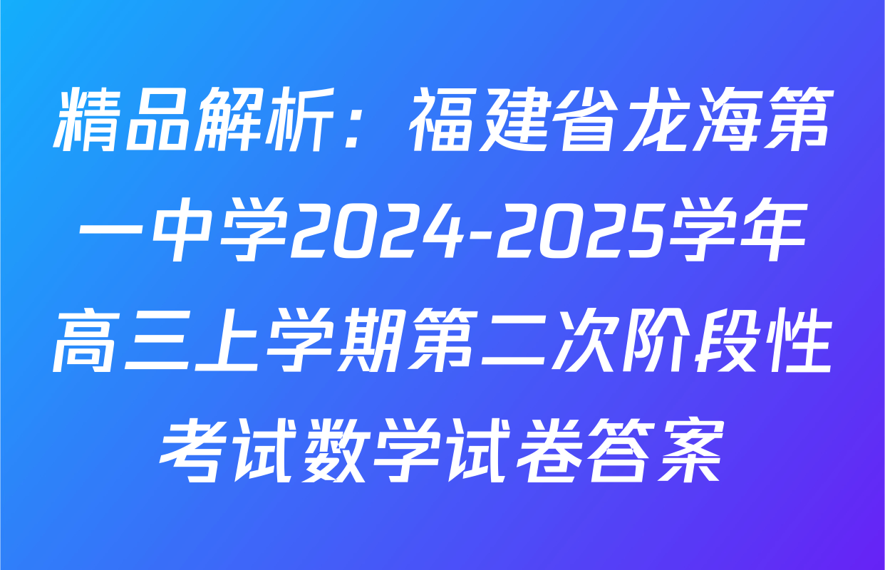 精品解析：福建省龙海第一中学2024-2025学年高三上学期第二次阶段性考试数学试卷答案