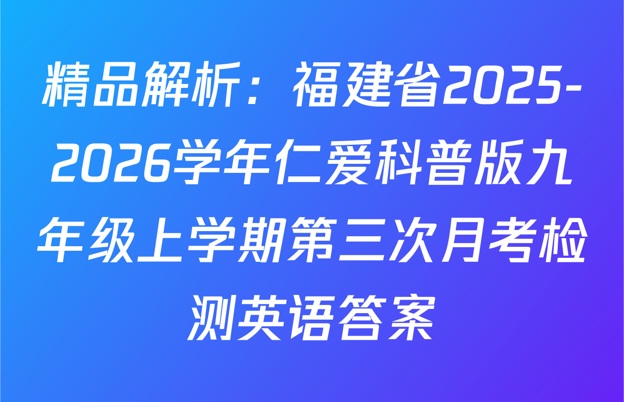 精品解析：福建省2025-2026学年仁爱科普版九年级上学期第三次月考检测英语答案