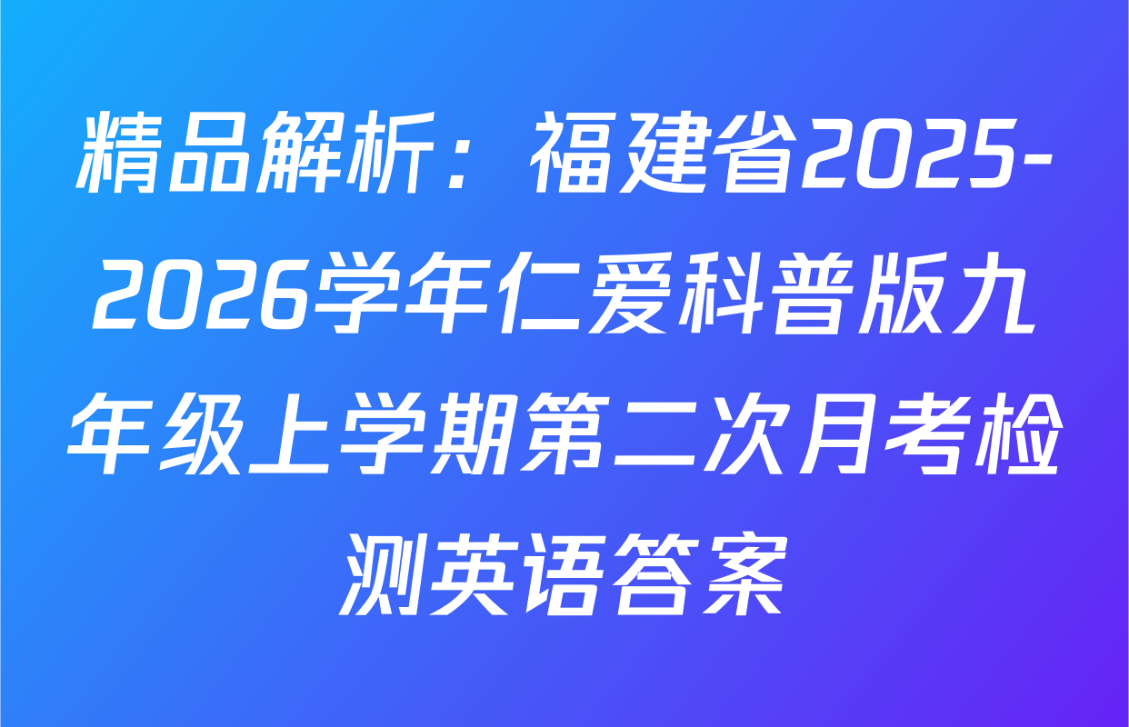 精品解析：福建省2025-2026学年仁爱科普版九年级上学期第二次月考检测英语答案