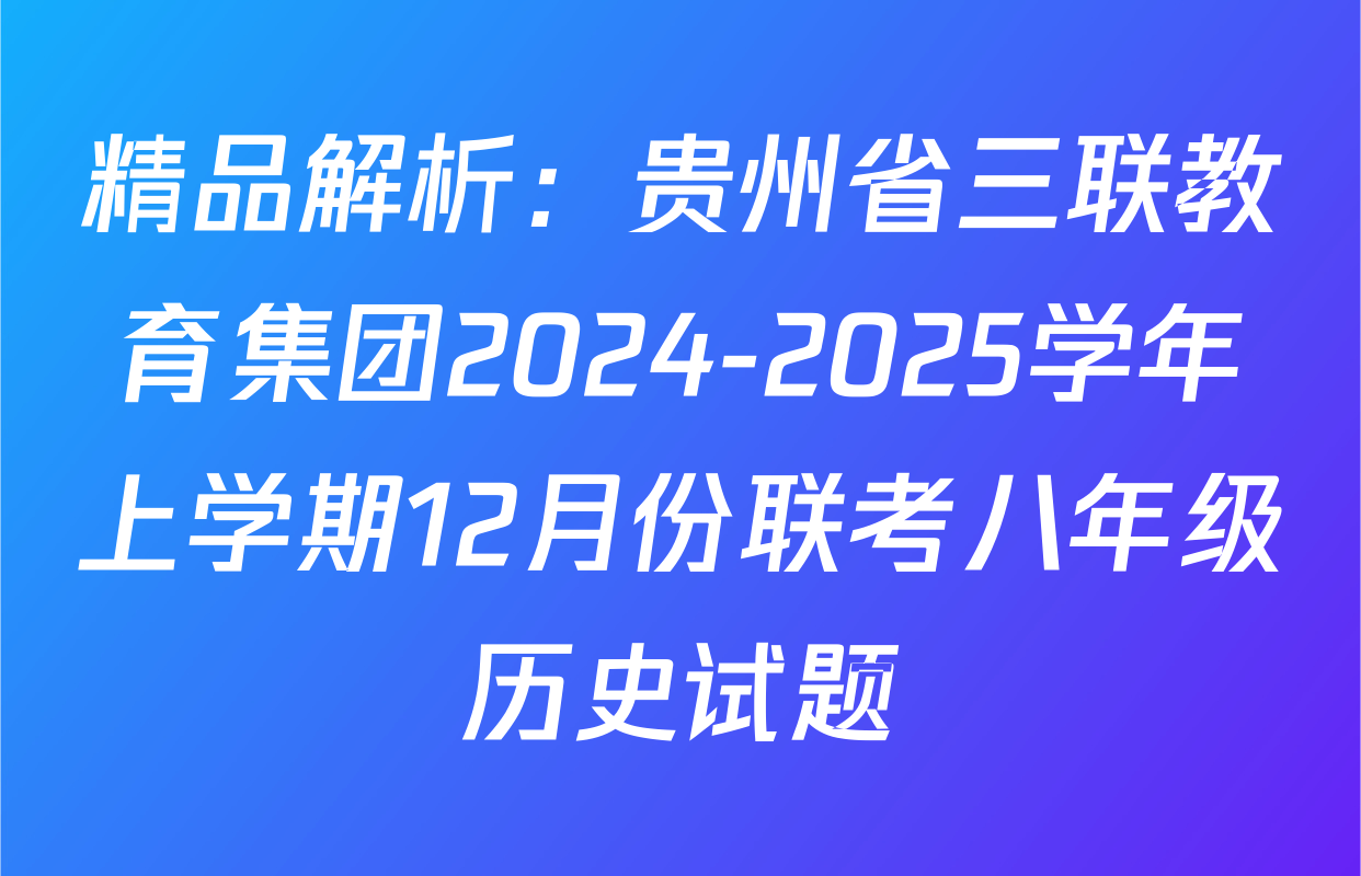 精品解析：贵州省三联教育集团2024-2025学年上学期12月份联考八年级历史试题