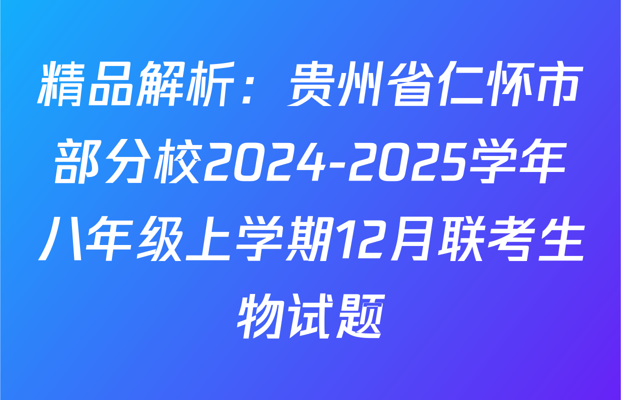 精品解析：贵州省仁怀市部分校2024-2025学年八年级上学期12月联考生物试题