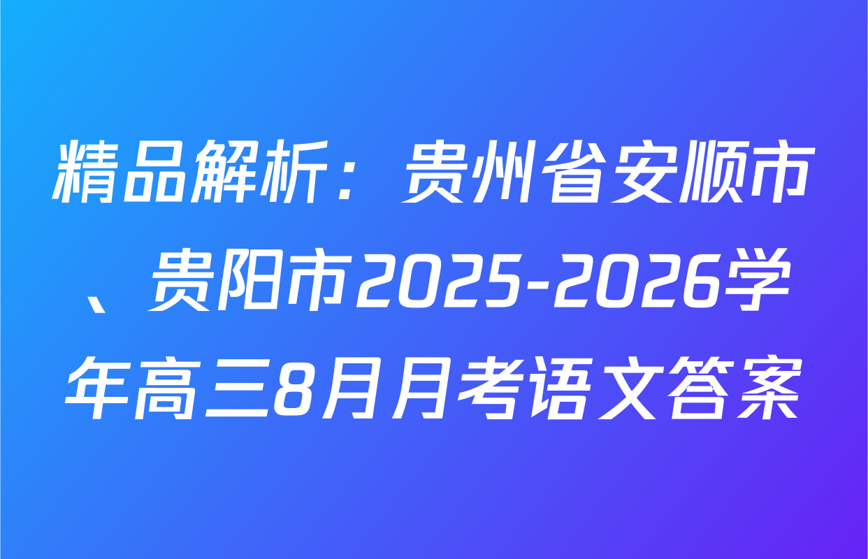 精品解析：贵州省安顺市、贵阳市2025-2026学年高三8月月考语文答案