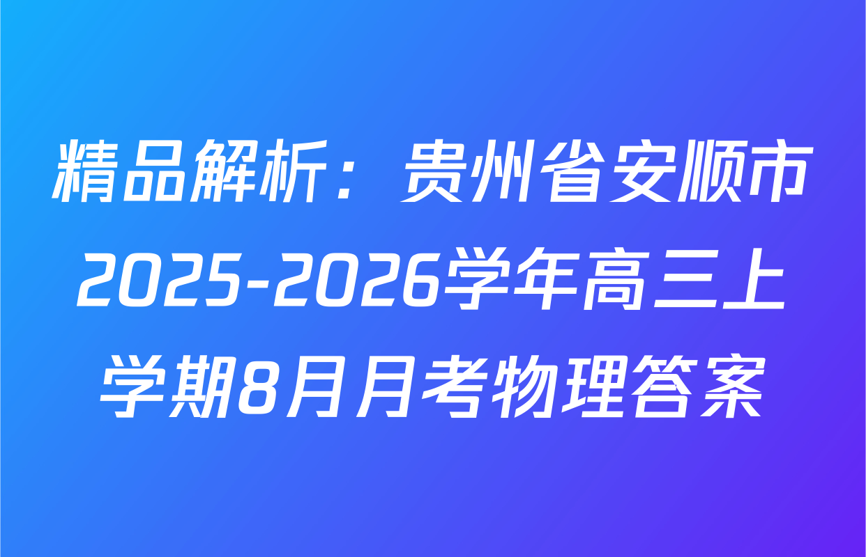 精品解析：贵州省安顺市2025-2026学年高三上学期8月月考物理答案