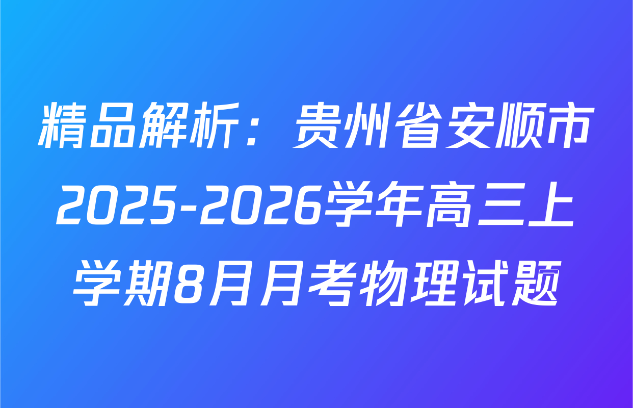 精品解析：贵州省安顺市2025-2026学年高三上学期8月月考物理试题