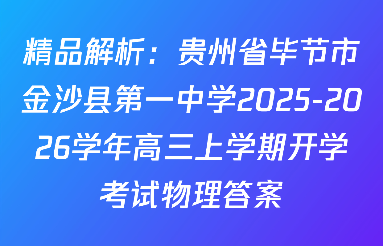 精品解析：贵州省毕节市金沙县第一中学2025-2026学年高三上学期开学考试物理答案