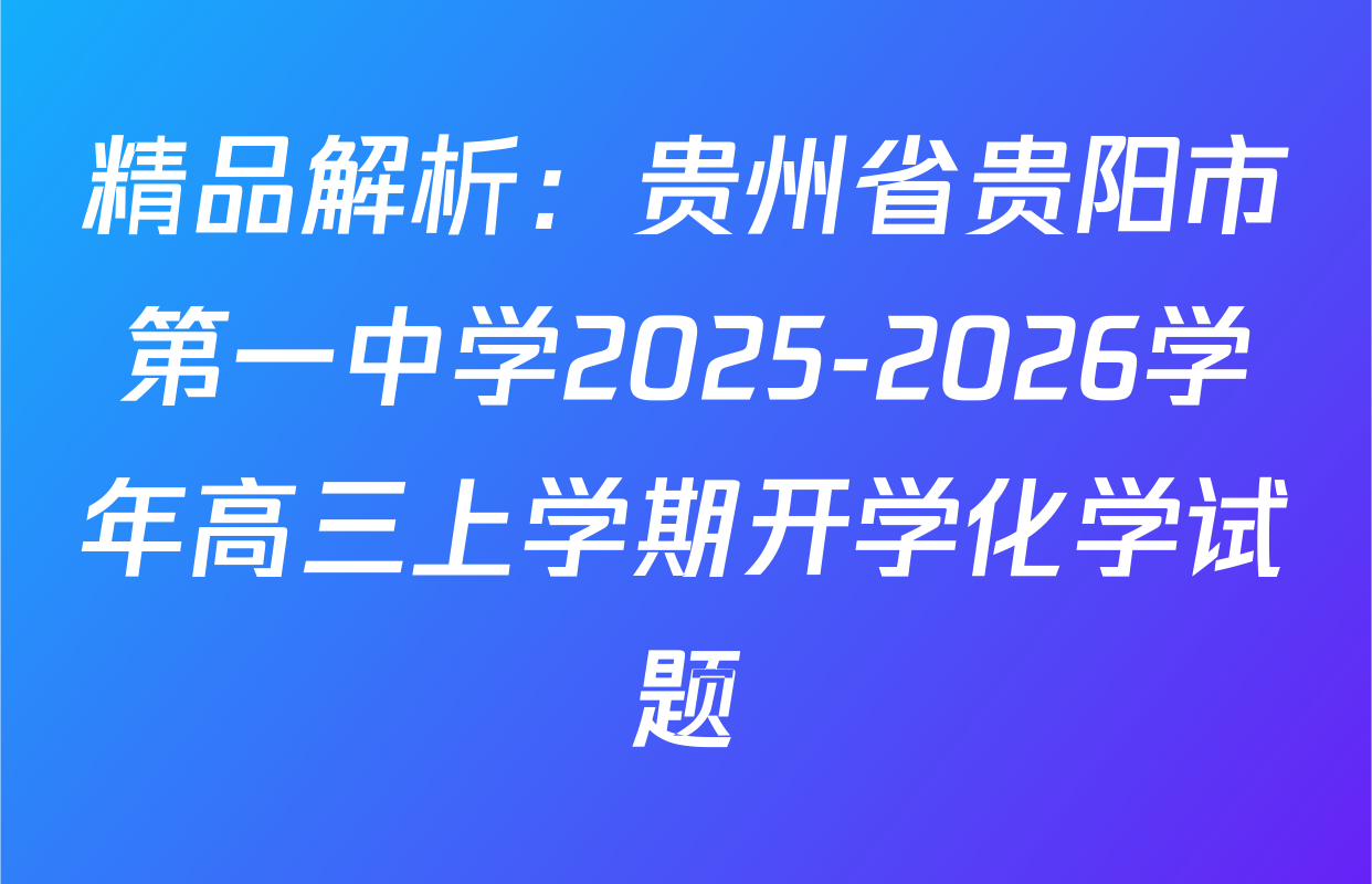 精品解析：贵州省贵阳市第一中学2025-2026学年高三上学期开学化学试题
