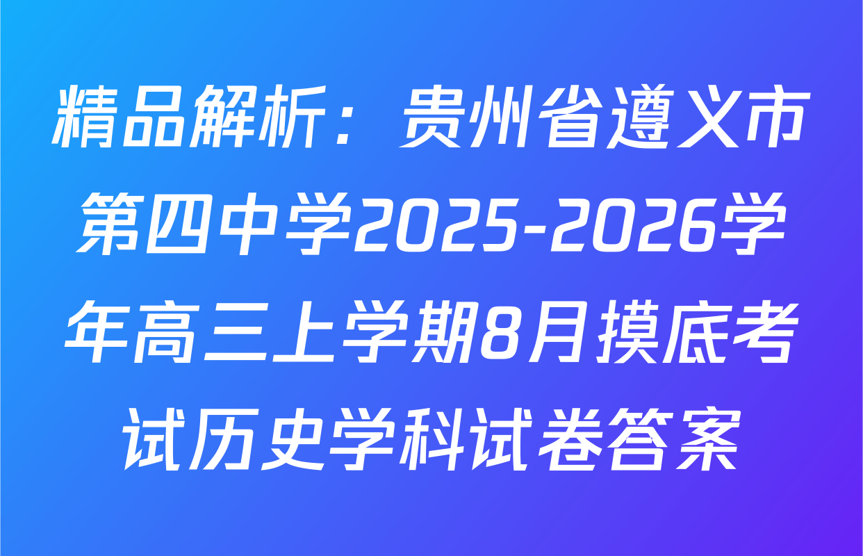 精品解析：贵州省遵义市第四中学2025-2026学年高三上学期8月摸底考试历史学科试卷答案