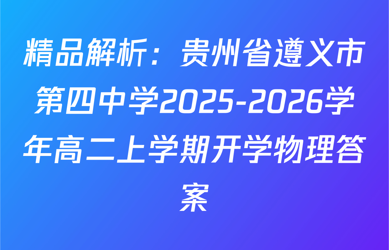 精品解析：贵州省遵义市第四中学2025-2026学年高二上学期开学物理答案