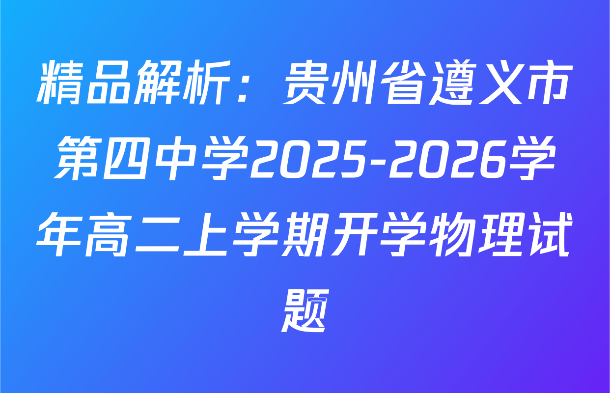 精品解析：贵州省遵义市第四中学2025-2026学年高二上学期开学物理试题