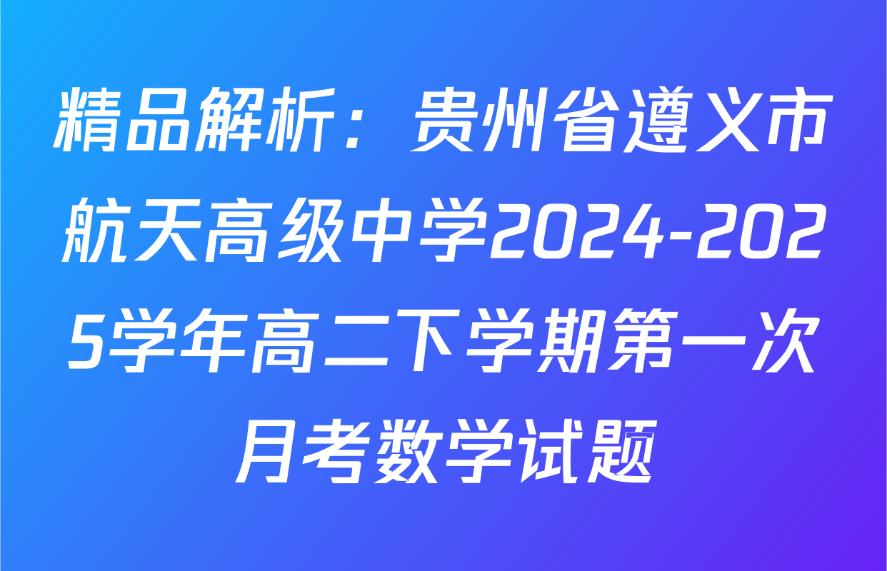 精品解析：贵州省遵义市航天高级中学2024-2025学年高二下学期第一次月考数学试题
