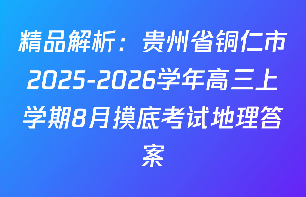 精品解析：贵州省铜仁市2025-2026学年高三上学期8月摸底考试地理答案