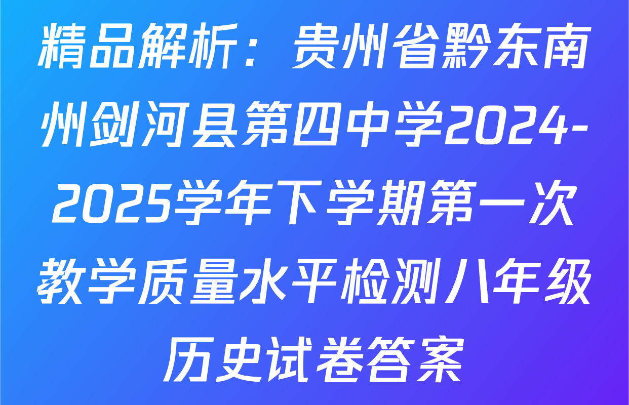 精品解析：贵州省黔东南州剑河县第四中学2024-2025学年下学期第一次教学质量水平检测八年级历史试卷答案