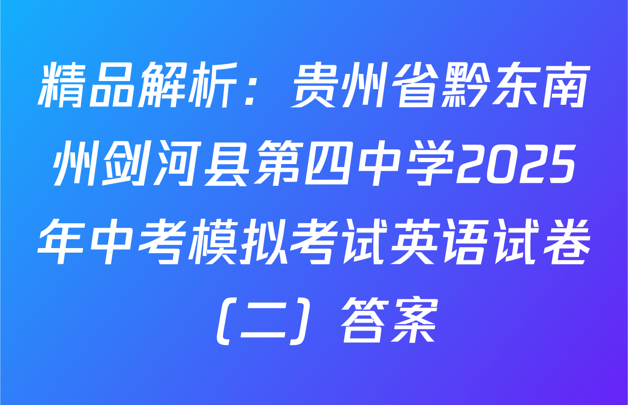 精品解析：贵州省黔东南州剑河县第四中学2025年中考模拟考试英语试卷（二）答案